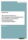 Wie kommen Menschen zu Entscheidungen? Entscheidungstheorien und -modelle unter besonderer Ber�cksichtigung des Aviation-Decision-Making
