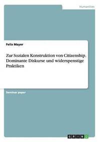 Zur Sozialen Konstruktion von Citizenship. Dominante Diskurse und widerspenstige Praktiken