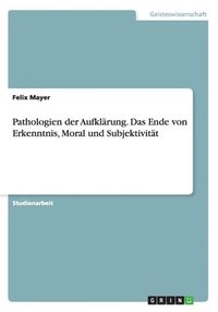 Pathologien der Aufkl�rung. Das Ende von Erkenntnis, Moral und Subjektivit�t