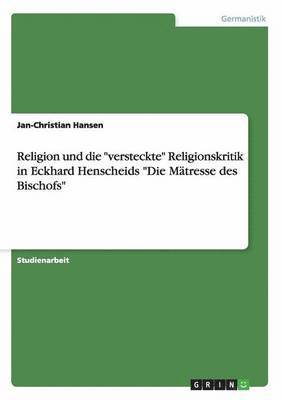Jan-Christian Hansen - Religion und die "versteckte" Religionskritik in Eckhard Henscheids "Die Mätresse des Bischofs", Häftad. Tillgänglighet: Lägg i varukorg