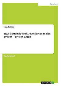 Titos Nationalpolitik. Jugoslawien in den 1960er - 1970er Jahren