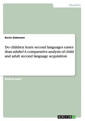 Kevin Salzmann - Do children learn second languages easier than adults? A comparative analysis of child and adult second language acquisition, Häftad