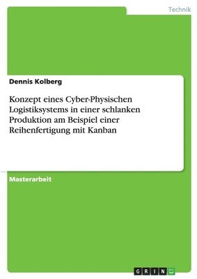 Dennis Kolberg - Konzept eines Cyber-Physischen Logistiksystems in einer schlanken Produktion am Beispiel einer Reihenfertigung mit Kanban, Häftad