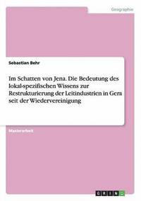 Im Schatten von Jena. Die Bedeutung des lokal-spezifischen Wissens zur Restrukturierung der Leitindustrien in Gera seit der Wiedervereinigung