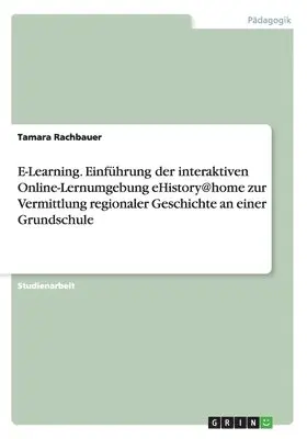 Tamara Rachbauer - E-Learning. Einführung der interaktiven Online-Lernumgebung eHistory@home zur Vermittlung regionaler Geschichte an einer Grundschule, Häftad. Tillgänglighet: Lägg i varukorg