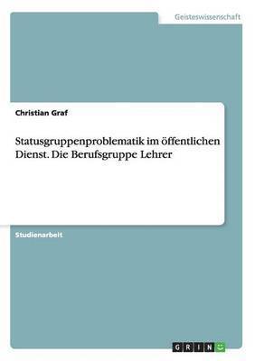 Christian Graf - Statusgruppenproblematik im öffentlichen Dienst. Die Berufsgruppe Lehrer, Häftad
