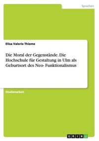 Moral der Gegenst�nde. Die Hochschule f�r Gestaltung in Ulm als Geburtsort des Neo-Funktionalismus