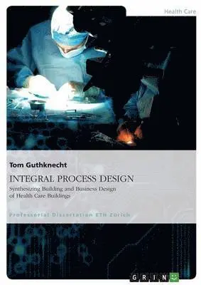 Tom Guthknecht - INTEGRAL PROCESS DESIGN. Synthesizing Building and Business Design of Health Care Buildings, Häftad. Tillgänglighet: Lägg i varukorg