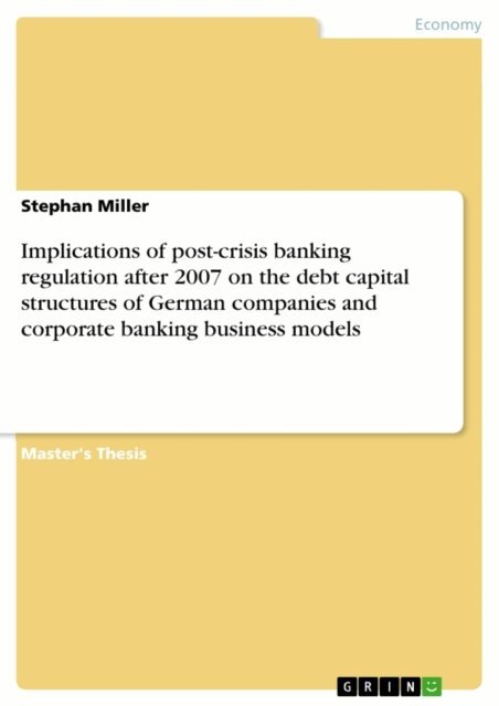 Stephan Miller - Implications of post-crisis banking regulation after 2007 on the debt capital structures of German companies and corporate banking business models, E-bok