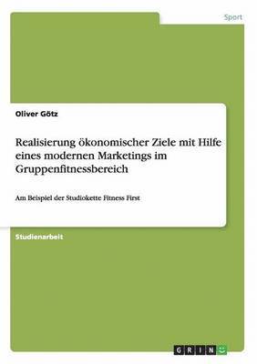 Oliver Götz - Realisierung ökonomischer Ziele mit Hilfe eines modernen Marketings im Gruppenfitnessbereich, Häftad. Tillgänglighet: Lägg i varukorg