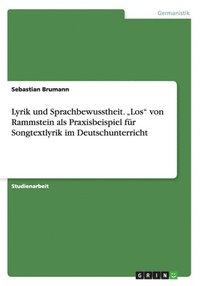 Lyrik und Sprachbewusstheit. &quot;Los&quot; von Rammstein als Praxisbeispiel fr Songtextlyrik im Deutschunterricht