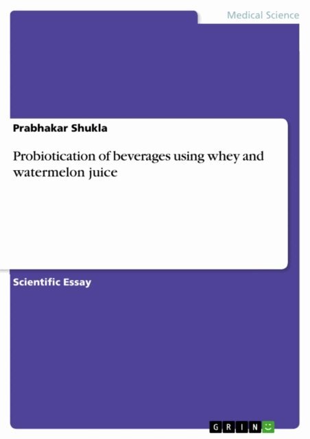 Prabhakar Shukla - Probiotication of beverages using whey and watermelon juice, E-bok