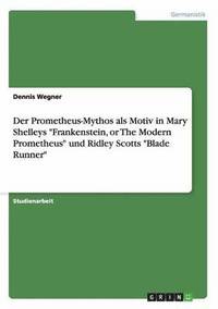 Der Prometheus-Mythos als Motiv in Mary Shelleys Frankenstein, or The Modern Prometheus und Ridley Scotts Blade Runner