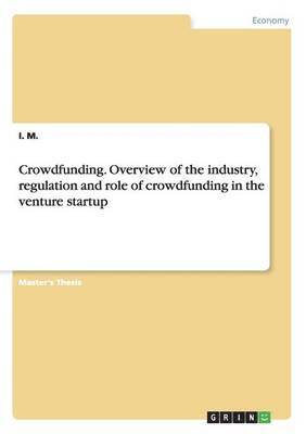 I M - Crowdfunding. Overview of the industry, regulation and role of crowdfunding in the venture startup, Häftad