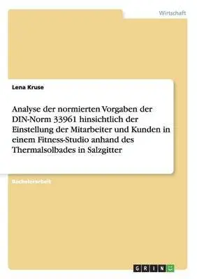 Lena Kruse - Analyse der normierten Vorgaben der DIN-Norm 33961 hinsichtlich der Einstellung der Mitarbeiter und Kunden in einem Fitness-Studio anhand des Thermalsolbades in Salzgitter, Häftad. Tillgänglighet: Lägg i varukorg