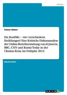 Fabian Weber - Konflikt - vier verschiedene Erzählungen? Eine Kritische Diskursanalyse der Online-Berichterstattung von Al Jazeera, BBC, CNN und Russia Today in der Ukraine-Krise im Frühjahr 2014, Häftad. Tillgänglighet: Lägg i varukorg