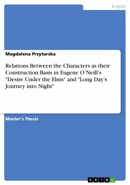 Magdalena Przytarska - Relations Between the Characters as their Construction Basis in Eugene O'Neill's &quote;Desire Under the Elms&quote; and &quote;Long Day's Journey into Night&quote;, E-bok