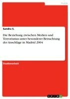 Sandra S - Beziehung zwischen Medien und Terrorismus unter besonderer Betrachtung der Anschläge in Madrid 2004, Häftad. Tillgänglighet: Lägg i varukorg