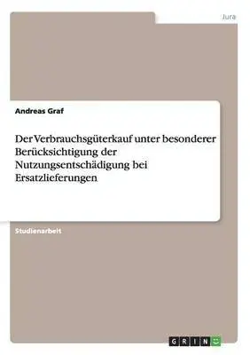 Andreas Graf - Verbrauchsgüterkauf unter besonderer Berücksichtigung der Nutzungsentschädigung bei Ersatzlieferungen, Häftad. Tillgänglighet: Lägg i varukorg