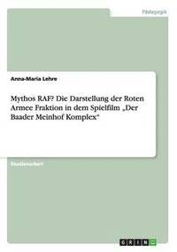 Mythos RAF? Die Darstellung der Roten Armee Fraktion in dem Spielfilm "Der Baader Meinhof Komplex"