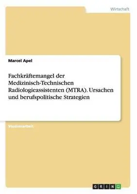 Marcel Apel - Fachkräftemangel der Medizinisch-Technischen Radiologieassistenten (MTRA). Ursachen und berufspolitische Strategien, Häftad. Tillgänglighet: Lägg i varukorg