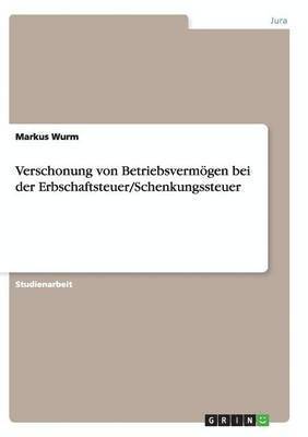Markus Wurm - Verschonung von Betriebsvermögen bei der Erbschaftsteuer/Schenkungssteuer, Häftad