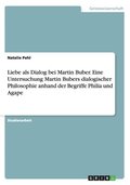Liebe als Dialog bei Martin Buber. Eine Untersuchung Martin Bubers dialogischer Philosophie anhand der Begriffe Philia und Agape