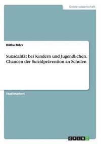 Suizidalit�t bei Kindern und Jugendlichen. Chancen der Suizidpr�vention an Schulen