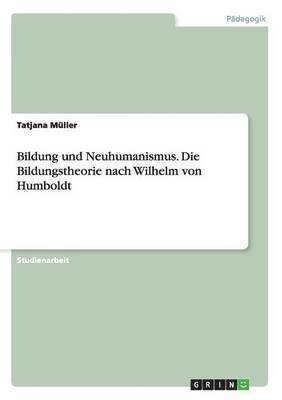 Tatjana Müller - Bildung und Neuhumanismus. Die Bildungstheorie nach Wilhelm von Humboldt, Häftad