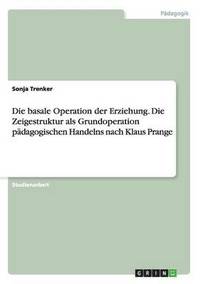 basale Operation der Erziehung. Die Zeigestruktur als Grundoperation p�dagogischen Handelns nach Klaus Prange