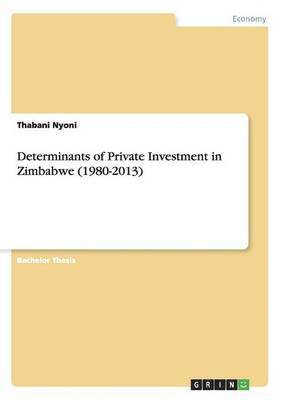 Thabani Nyoni - Determinants of Private Investment in Zimbabwe (1980-2013), Häftad