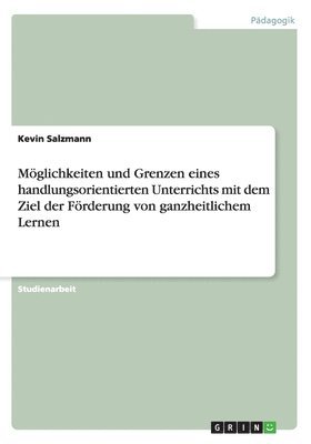 Kevin Salzmann - Möglichkeiten und Grenzen eines handlungsorientierten Unterrichts mit dem Ziel der Förderung von ganzheitlichem Lernen, Häftad