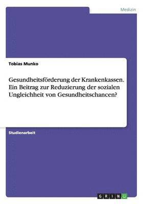 Tobias Munko - Gesundheitsförderung der Krankenkassen. Ein Beitrag zur Reduzierung der sozialen Ungleichheit von Gesundheitschancen?, Häftad