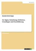Six Sigma. Entstehung, Definition, Grundlagen und Durchfuhrung