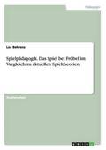 Spielp�dagogik. Das Spiel bei Fr�bel im Vergleich zu aktuellen Spieltheorien
