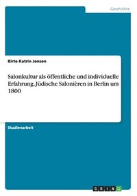 Salonkultur als oeffentliche und individuelle Erfahrung. Judische Salonieren in Berlin um 1800