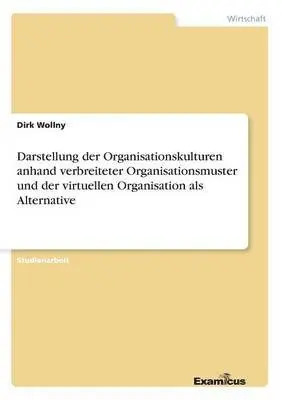 Dirk Wollny - Darstellung der Organisationskulturen anhand verbreiteter Organisationsmuster und der virtuellen Organisation als Alternative, Häftad. Tillgänglighet: Lägg i varukorg