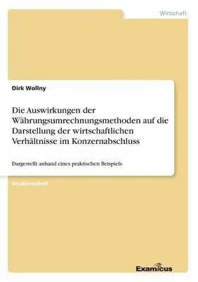 Dirk Wollny - Auswirkungen der Währungsumrechnungsmethoden auf die Darstellung der wirtschaftlichen Verhältnisse im Konzernabschluss, Häftad. Tillgänglighet: Lägg i varukorg