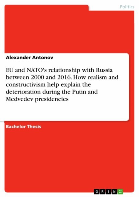 Alexander Antonov - EU and NATO's relationship with Russia between 2000 and 2016. How realism and constructivism help explain the deterioration during the Putin and Medvedev presidencies, E-bok