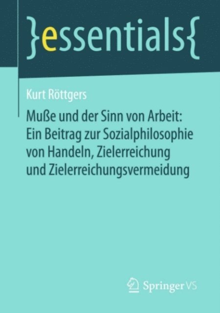 Kurt Rottgers - Muße und der Sinn von Arbeit: Ein Beitrag zur Sozialphilosophie von Handeln, Zielerreichung und Zielerreichungsvermeidung, E-bok