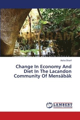 Aisha Sharif - Change In Economy And Diet In The Lacandon Community Of Mensäbäk, Häftad