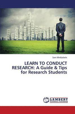 Sam Mndzebele - LEARN TO CONDUCT RESEARCH: A Guide & Tips for Research Students, Häftad