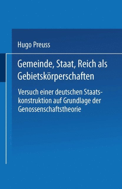 Hugo Preuss - Gemeinde, Staat, Reich als Gebietskörperschaften. Versuch einer deutschen Staatskonstruktion auf Grundlage der Genossenschaftstheorie, E-bok