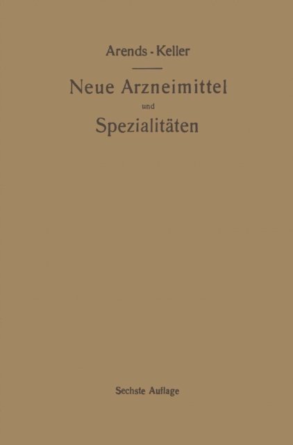 Oskar Keller, Georg Arends - Neue Arzneimittel und Pharmazeutische Spezialitäten, einschließlich der neuen Drogen, Organ- und Serumpräparate, mit zahlreichen Vorschriften zu Ersatzmitteln und einer Erklärung der gebräuchlichsten medizinischen Kunstausdrücke, E-bok