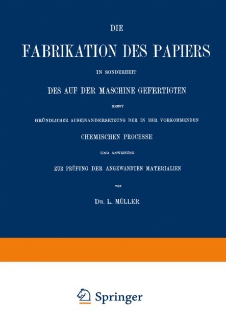L. Muller - Die Fabrikation des Papiers in Sonderheit des auf der Maschine Gefertigten nebst Gründlicher Auseinandersetzung der in IHR Vorkommenden Chemischen Processe und Anweisung zur Prüfung der Angewandten Materialien, E-bok