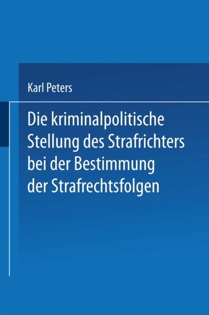 Karl Peters - Die Kriminalpolitische Stellung des Strafrichters bei der Bestimmung der Strafrechtsfolgen, E-bok