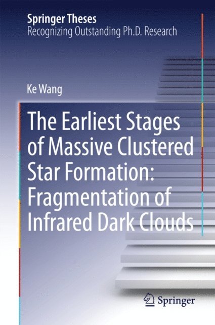 Ke Wang - Earliest Stages of Massive Clustered Star Formation: Fragmentation of Infrared Dark Clouds, E-bok