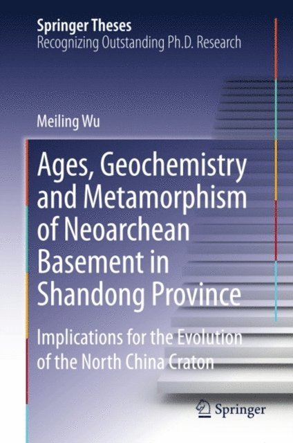Meiling Wu - Ages, Geochemistry and Metamorphism of Neoarchean Basement in Shandong Province, E-bok