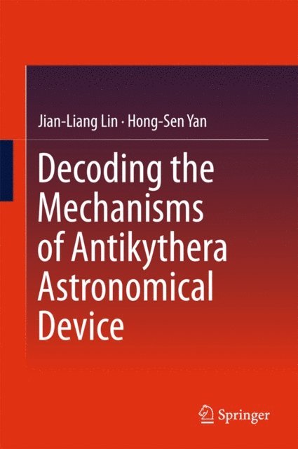 Hong-Sen Yan, Jian-Liang Lin - Decoding the Mechanisms of Antikythera Astronomical Device, E-bok