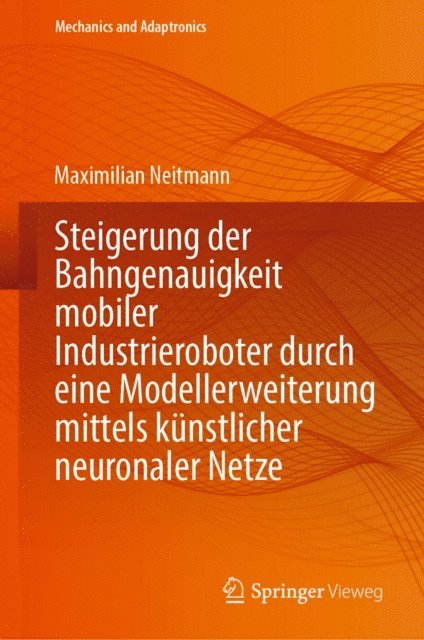 Maximilian Neitmann - Steigerung der Bahngenauigkeit mobiler Industrieroboter durch eine Modellerweiterung mittels künstlicher neuronaler Netze, E-bok
